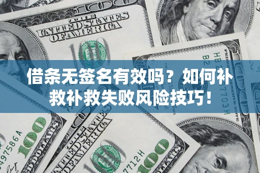 北京借条无签名有效吗？如何补救补救失败风险技巧！