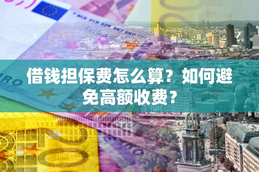北京借钱担保费怎么算？如何避免高额收费？