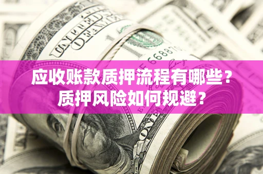 北京应收账款质押流程有哪些？质押风险如何规避？