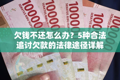 北京欠钱不还怎么办？5种合法追讨欠款的法律途径详解