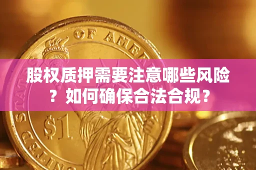 北京股权质押需要注意哪些风险？如何确保合法合规？