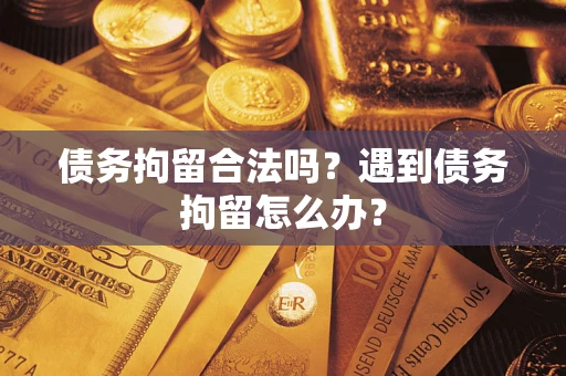 北京债务拘留合法吗？遇到债务拘留怎么办？