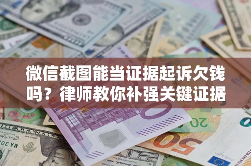 北京微信截图能当证据起诉欠钱吗？律师教你补强关键证据