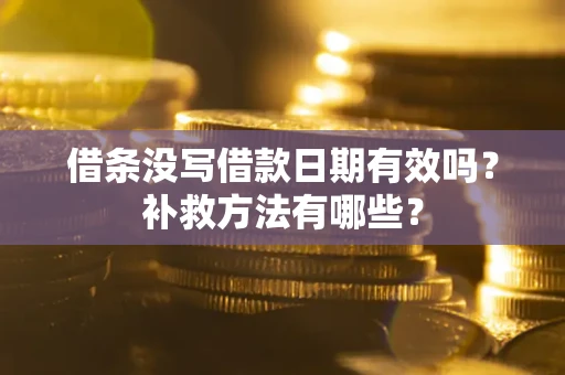 北京借条没写借款日期有效吗?补救方法有哪些? 北京借条没写借款日期有效吗?补救方法有哪些?