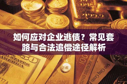 北京如何应对企业逃债？常见套路与合法追偿途径解析