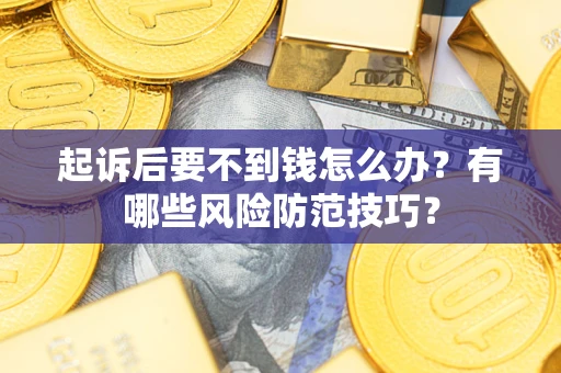 北京起诉后要不到钱怎么办?有哪些风险防范技巧? 北京起诉后要不到钱怎么办?有哪些风险防范技巧?