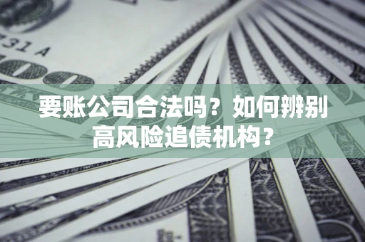 北京要账公司合法吗？如何辨别高风险追债机构？