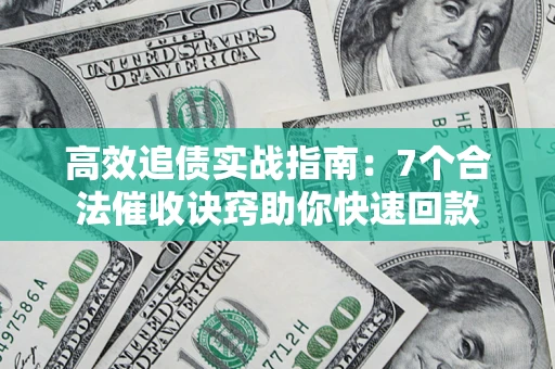 北京高效追债实战指南：7个合法催收诀窍助你快速回款
