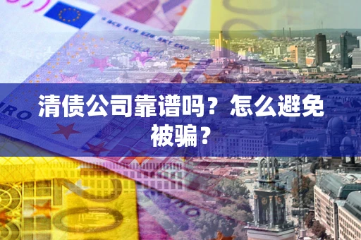 北京清债公司靠谱吗？怎么避免被骗？