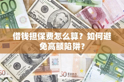 北京借钱担保费怎么算？如何避免高额陷阱？