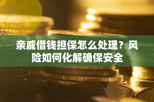 北京亲戚借钱担保怎么处理？风险如何化解确保安全