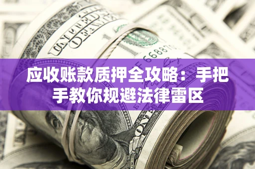 北京应收账款质押全攻略：手把手教你规避法律雷区