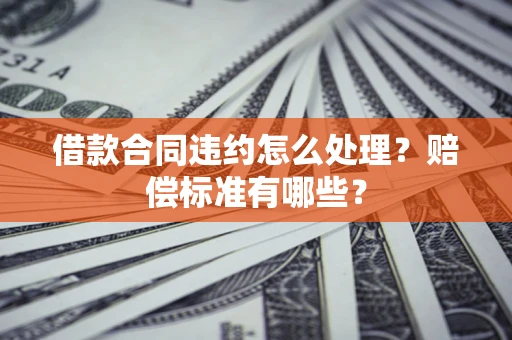 北京借款合同违约怎么处理？赔偿标准有哪些？