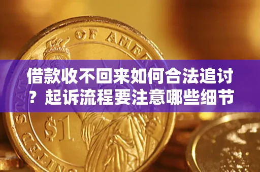 北京借款收不回来如何合法追讨？起诉流程要注意哪些细节？