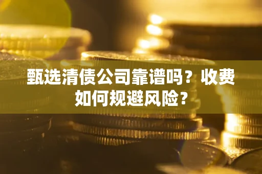 北京甄选清债公司靠谱吗？收费如何规避风险？