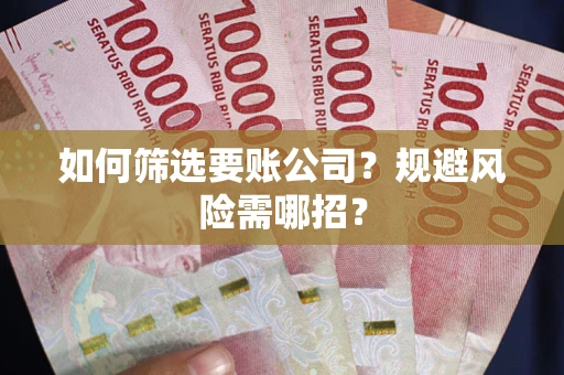 北京如何筛选要账公司？规避风险需哪招？