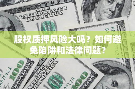 北京股权质押风险大吗？如何避免陷阱和法律问题？