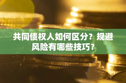 北京共同债权人如何区分？规避风险有哪些技巧？