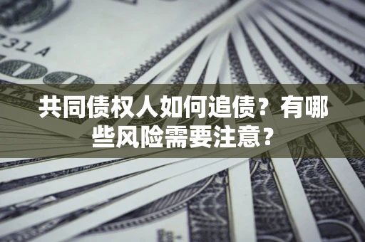 北京共同债权人如何追债？有哪些风险需要注意？
