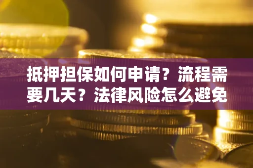 北京抵押担保如何申请？流程需要几天？法律风险怎么避免？避坑指南
