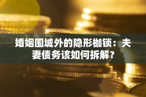 北京婚姻围城外的隐形枷锁：夫妻债务该如何拆解？