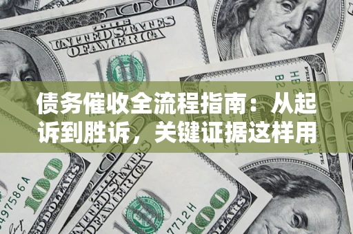 北京债务催收全流程指南：从起诉到胜诉，关键证据这样用