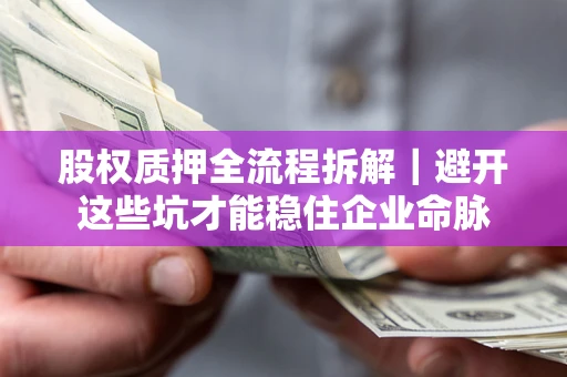 北京股权质押全流程拆解｜避开这些坑才能稳住企业命脉