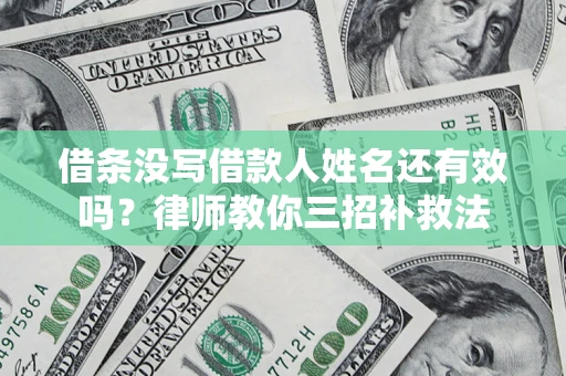 北京借条没写借款人姓名还有效吗？律师教你三招补救法