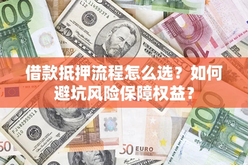 北京借款抵押流程怎么选？如何避坑风险保障权益？