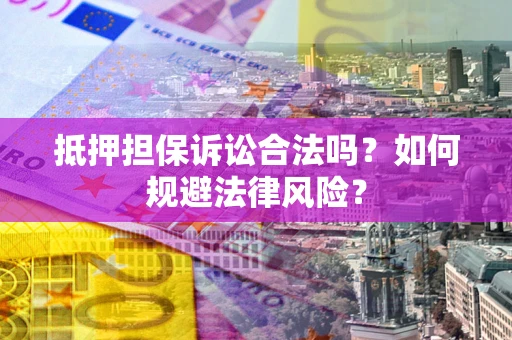 北京抵押担保诉讼合法吗？如何规避法律风险？
