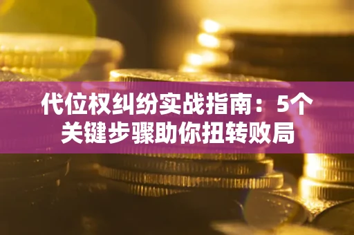 北京代位权纠纷实战指南：5个关键步骤助你扭转败局