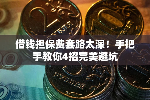 北京借钱担保费套路太深！手把手教你4招完美避坑