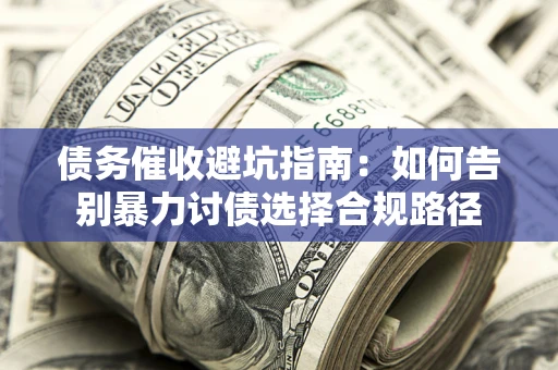 北京债务催收避坑指南：如何告别暴力讨债选择合规路径