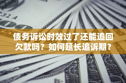北京债务诉讼时效过了还能追回欠款吗？如何延长追诉期？