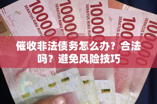 北京催收非法债务怎么办？合法吗？避免风险技巧