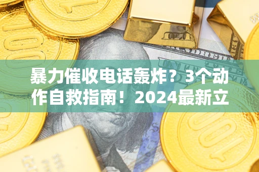 北京暴力催收电话轰炸？3个动作自救指南！2024最新立案标准全解析