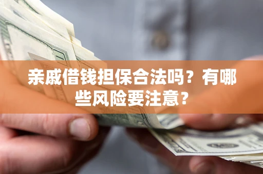 北京亲戚借钱担保合法吗？有哪些风险要注意？