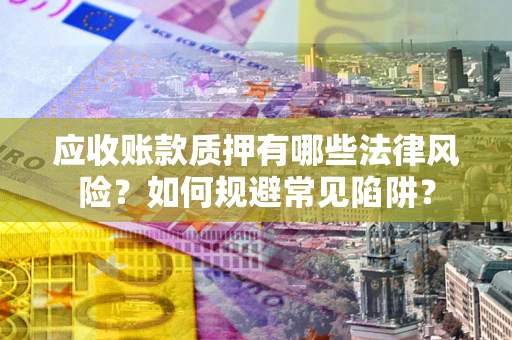 北京应收账款质押有哪些法律风险？如何规避常见陷阱？