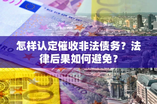 北京怎样认定催收非法债务？法律后果如何避免？
