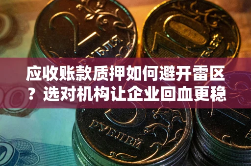 北京应收账款质押如何避开雷区？选对机构让企业回血更稳