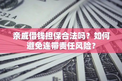 北京亲戚借钱担保合法吗？如何避免连带责任风险？