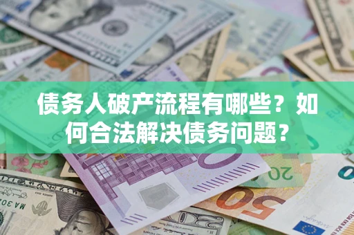北京债务人破产流程有哪些？如何合法解决债务问题？