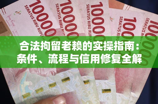 北京合法拘留老赖的实操指南：条件、流程与信用修复全解析