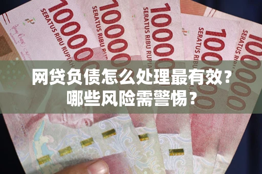 北京网贷负债怎么处理最有效？哪些风险需警惕？