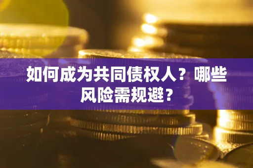 北京如何成为共同债权人？哪些风险需规避？