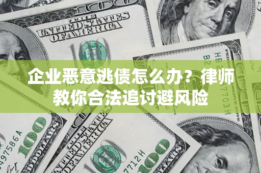 北京企业恶意逃债怎么办？律师教你合法追讨避风险
