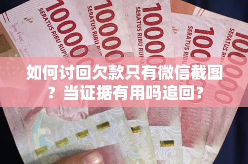 北京如何讨回欠款只有微信截图？当证据有用吗追回？