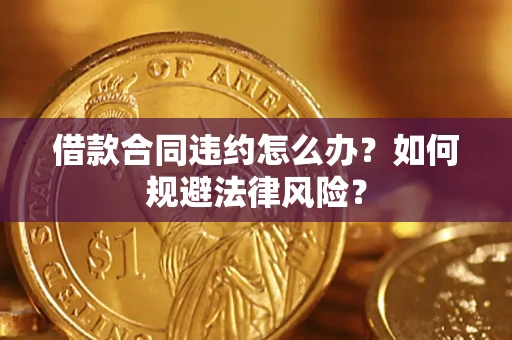北京借款合同违约怎么办？如何规避法律风险？