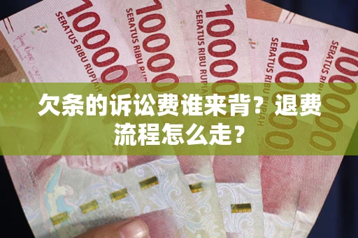 北京欠条的诉讼费谁来背？退费流程怎么走？