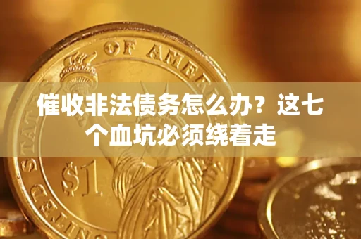 北京催收非法债务怎么办？这七个血坑必须绕着走
